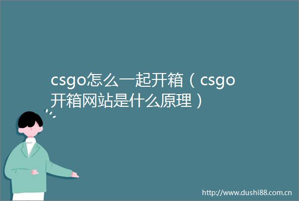 csgo怎么一起开箱（csgo开箱网站是什么原理）
