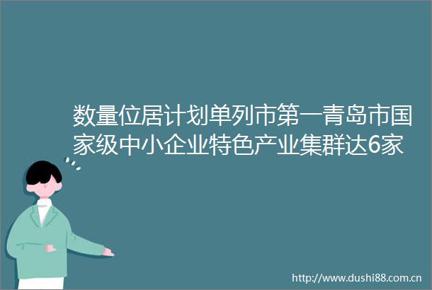 数量位居计划单列市第一青岛市级中小企业特色产业集群达6家