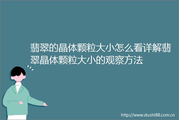 翡翠的晶体颗粒大小怎么看详解翡翠晶体颗粒大小的观察方法
