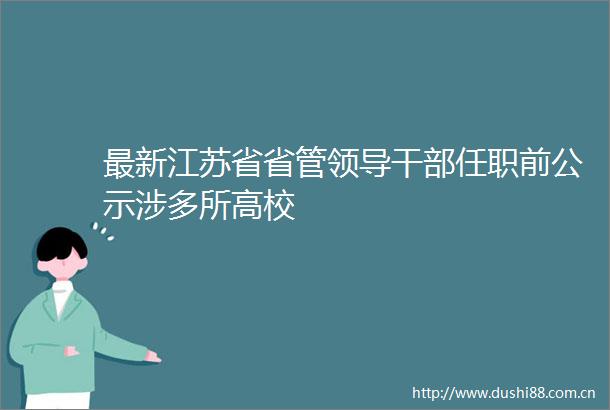 最新江苏省省管任职前公示涉多所高校