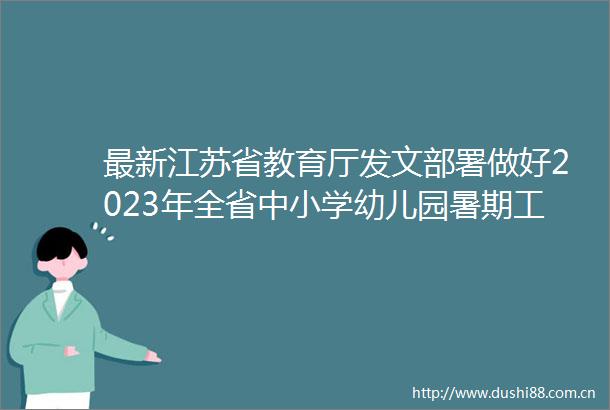 最新江苏省教育厅发文部署做好2023年全省中小学幼儿园暑期工作