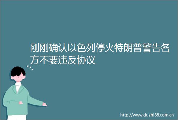刚刚确认以色列停火特朗普警告各方不要违反协议