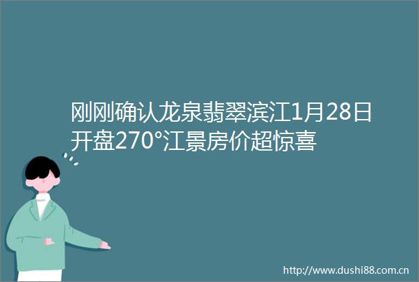 刚刚确认龙泉翡翠滨江1月28日开盘270°江景房价超惊喜