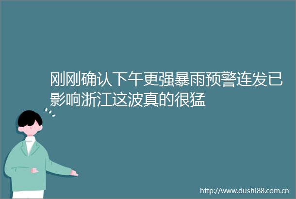 刚刚确认下午更雨预警连发已影响浙江这波真的很猛