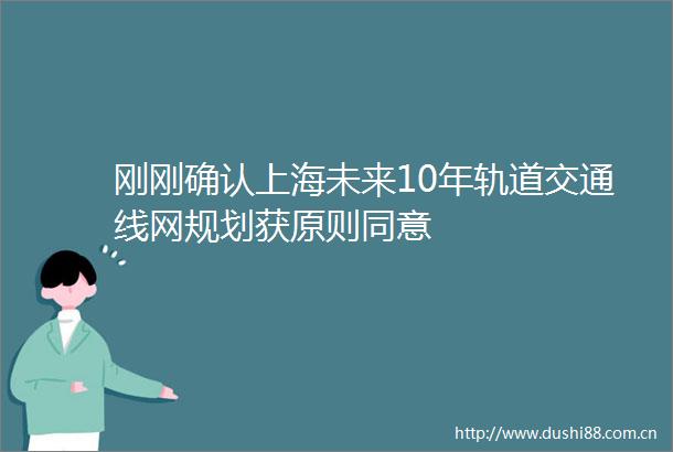 刚刚确认上海未来10年轨道交通线网规划获原则同意