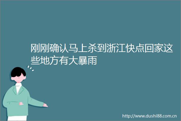 刚刚确认马上杀到浙江快点回家这些地方有大暴雨