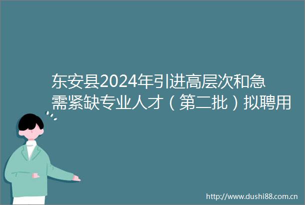 东安县2024年引进高层次和急需紧缺专业人才（第二批）拟聘用名单公示