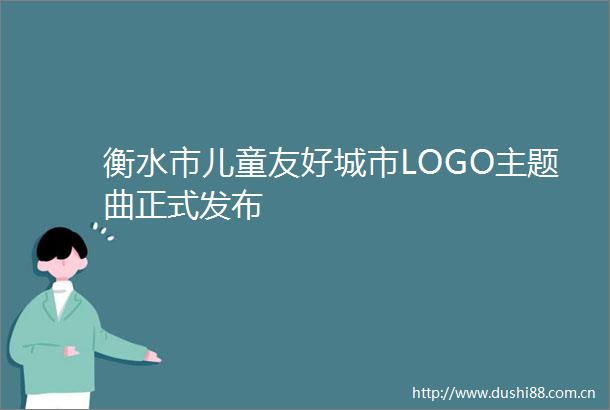 衡水市儿童友好城市LOGO主题曲正式发布