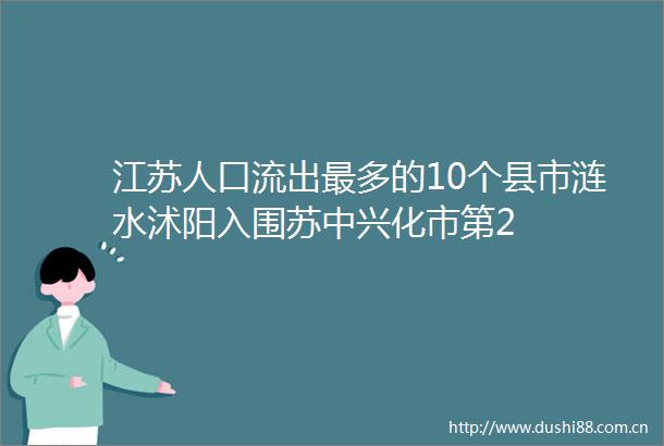 江苏人口流出最多的10个县市涟水沭阳入围苏中兴化市第2