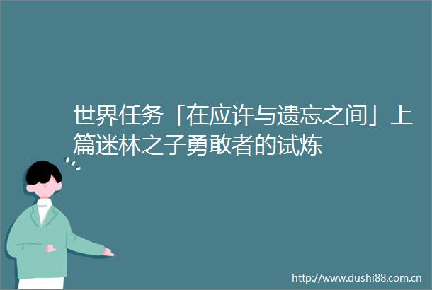 世界任务「在应许与遗忘之间」上篇迷林之子勇敢者的试炼