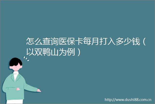 怎么查询医保卡每月打入多少钱（以双鸭山为例）