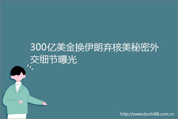 300亿美金换伊朗弃核美秘密外交细节