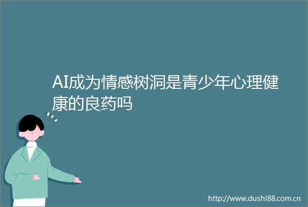 AI成为情感树洞是青少年心理健康的良药吗