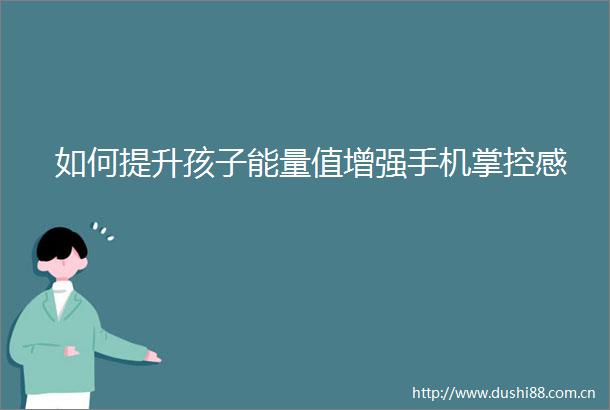 如何提升孩子能量值增强手机掌控感