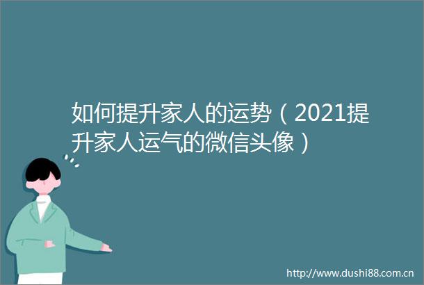 如何提升家人的运势（2021提升家人运气的微信头像）