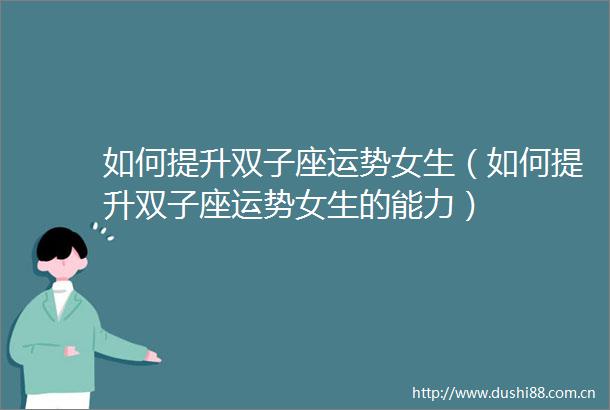 如何提升双子座运势女生（如何提升双子座运势女生的能力）