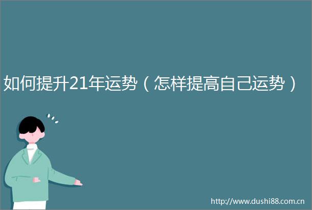 如何提升21年运势（怎样提高自己运势）