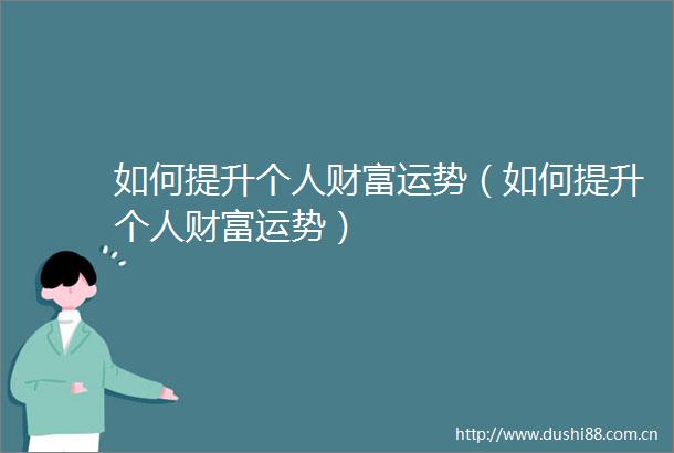如何提升个人财富运势（如何提升个人财富运势）