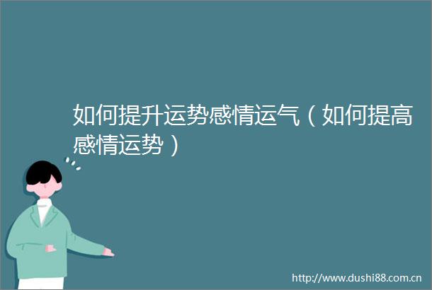 如何提升运势感情运气（如何提高感情运势）