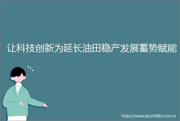 让科技创新为延长油田稳产发展蓄势赋能