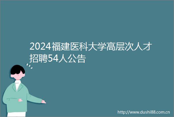 2024福建医科大学高层次人才招聘54人公告