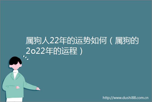 属狗人22年的运势如何（属狗的2o22年的运程）