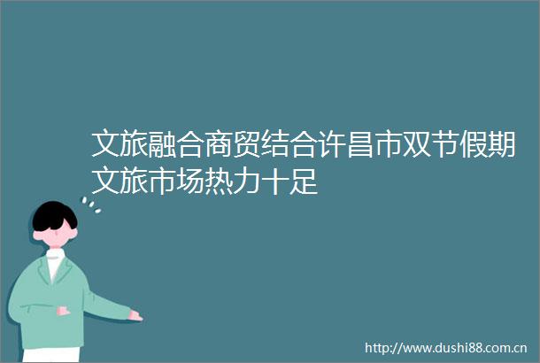 文旅融合商贸结合许昌市双节假期文旅市场热力十足