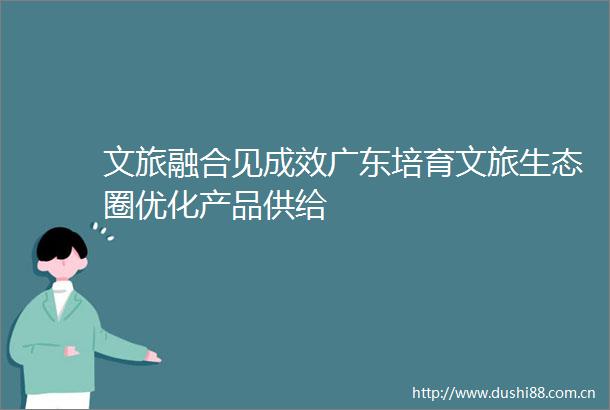 文旅融合见成效广东培育文旅生态圈优化产品供给