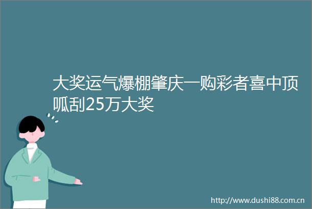 大奖运气爆棚肇庆一购彩者喜中顶呱刮25万大奖
