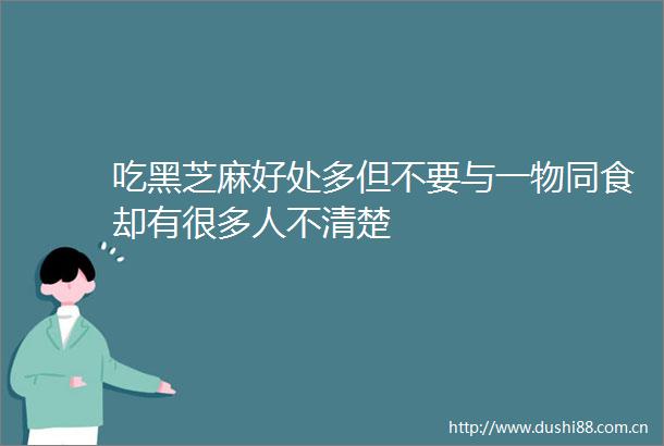 吃黑芝麻好处多但不要与一物同食却有很多人不清楚