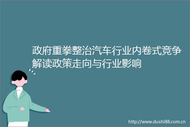 重拳整治汽车行业内卷式竞争解读政策走向与行业影响