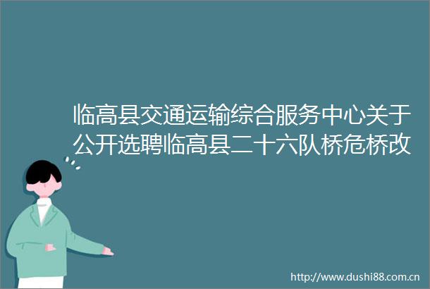 临高县交通运输综合服务中心关于公开选聘临高县二十六队桥危桥改造工程招标控制价及工程量清单编制单位的公告
