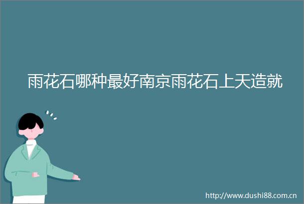 雨花石哪种最好南京雨花石上天造就