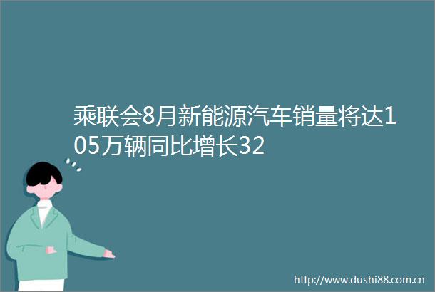 乘联会8月新能源汽车销量将达105万辆同比增长32