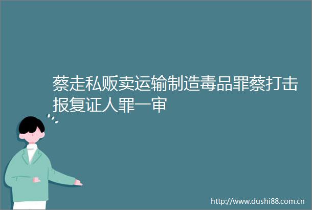 蔡走私贩卖运输制造毒品罪蔡打击证人罪一审