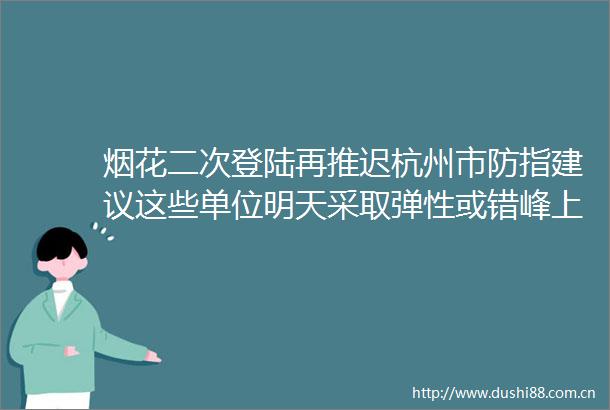烟花二次登陆再推迟杭州市防指建议这些单位明天采取弹性或错峰上下班