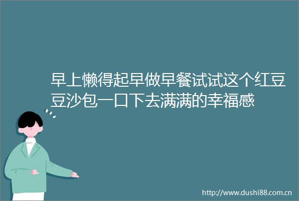 早上懒得起早做早餐试试这个红豆豆沙包一口下去满满的幸福感