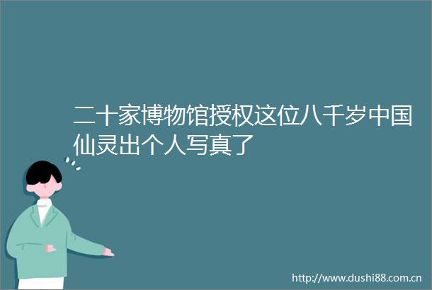 二十家博物馆授权这位八千岁仙灵出个人了
