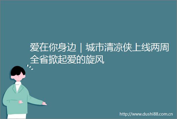 爱在你身边｜城市清凉侠上线两周全省掀起爱的旋风