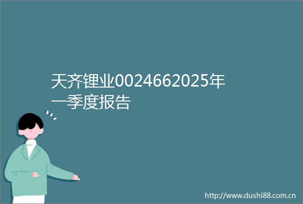 天齐锂业0024662025年一季度报告