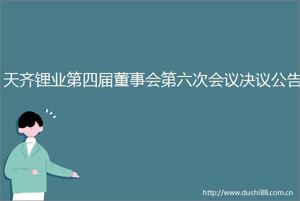 天齐锂业第四届董事会第六次会议决议公告