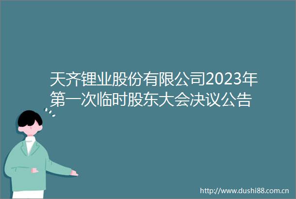 天齐锂业股份有限公司2023年第一次临时股东大会决议公告