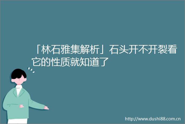 「林石雅集解析」石头开不开裂看它的性质就知道了