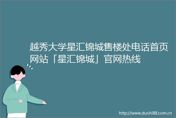 越秀大学星汇锦城售楼处电话首页网站「星汇锦城」官网热线