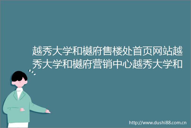 越秀大学和樾府售楼处首页网站越秀大学和樾府营销中心越秀大学和樾府欢迎您楼盘详情备案价户型图售楼处