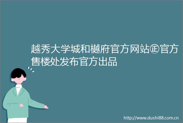越秀大学城和樾府官方网站㊣官方售楼处发布官方出品