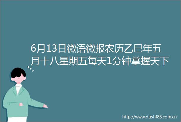 6月13日微语微报农历乙巳年五月十八星期五每天1分钟掌握天下事