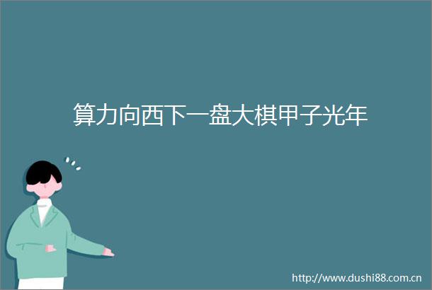 算力向西下一盘大棋甲子光年