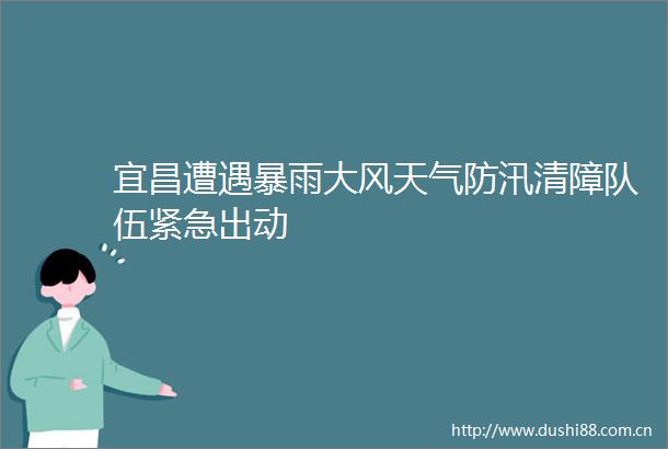 宜昌遭遇暴雨大风天气防汛清障队伍紧急出动
