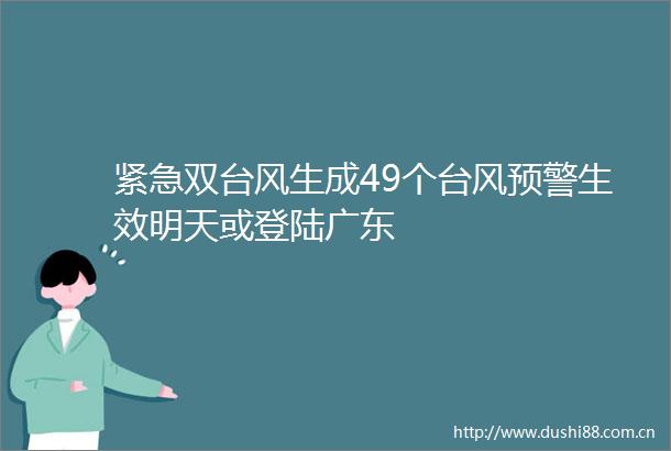 紧急双台风生成49个台风预警生效明天或登陆广东